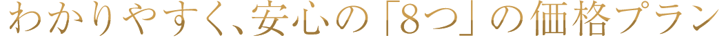 わかりやすく、安心の「8つ」の価格プラン
